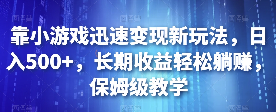 靠小游戏迅速变现新玩法，日入500+，长期收益轻松躺赚，保姆级教学【揭秘】_豪客资源库