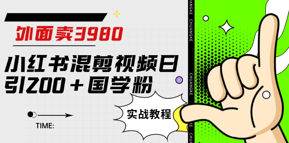 外面卖3980小红书混剪视频日引200+国学粉实战教程【揭秘】_豪客资源库