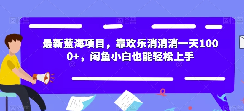 最新蓝海项目，靠欢乐消消消一天1000+，闲鱼小白也能轻松上手【揭秘】_豪客资源库