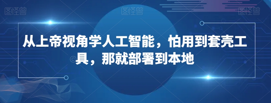 从上帝视角学人工智能，怕用到套壳工具，那就部署到本地_豪客资源库