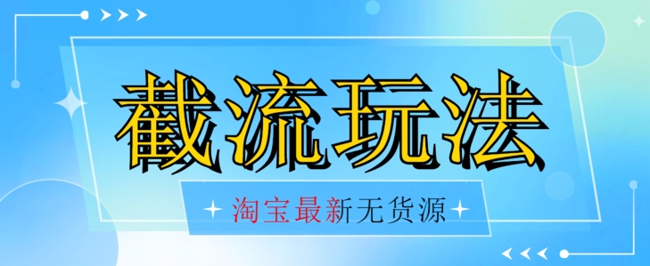 首发价值2980最新淘宝无货源不开车自然流超低成本截流玩法日入300+【揭秘】_豪客资源库