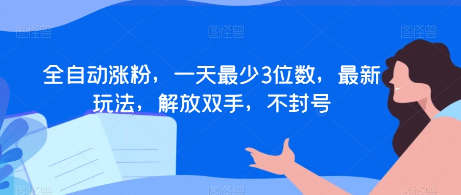 全自动涨粉，一天最少3位数，最新玩法，解放双手，不封号【揭秘】_豪客资源库