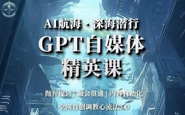 AI航海·深海潜行，GPT自媒体精英课，全网首创调教心流法3.0_豪客资源库