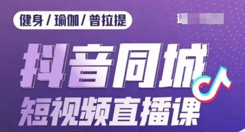 健身行业抖音同城短视频直播课，通过抖音低成本获客提升业绩，门店标准化流程承接流量_豪客资源库