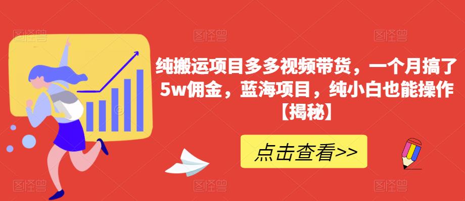 纯搬运项目多多视频带货，一个月搞了5w佣金，蓝海项目，纯小白也能操作【揭秘】_豪客资源库