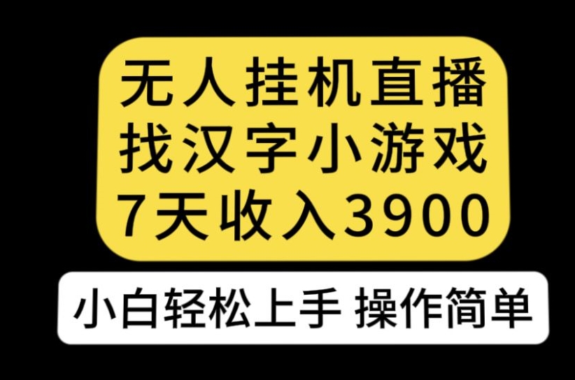 无人直播找汉字小游戏新玩法，7天收益3900，小白轻松上手人人可操作【揭秘】_豪客资源库