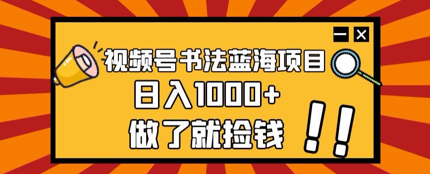 视频号书法蓝海项目，玩法简单，日入1000+【揭秘】_豪客资源库