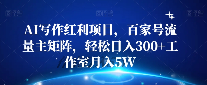 AI写作红利项目，百家号流量主矩阵，轻松日入300+工作室月入5W【揭秘】_豪客资源库