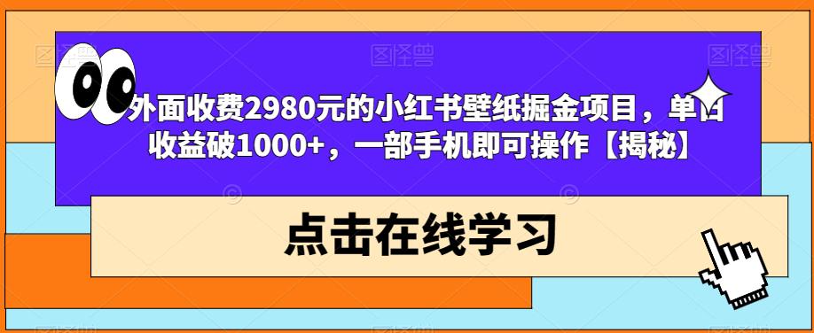 外面收费2980元的小红书壁纸掘金项目，单日收益破1000+，一部手机即可操作【揭秘】_豪客资源库