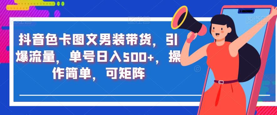 抖音色卡图文男装带货，引爆流量，单号日入500+，操作简单，可矩阵【揭秘】_豪客资源库