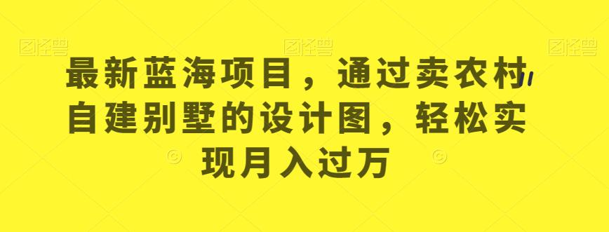 最新蓝海项目，通过卖农村自建别墅的设计图，轻松实现月入过万【揭秘】_豪客资源库