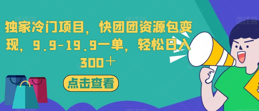 独家冷门项目，快团团资源包变现，9.9-19.9一单，轻松日入300＋【揭秘】_豪客资源库