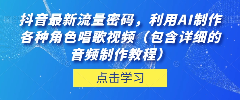 抖音最新流量密码，利用AI制作各种角色唱歌视频（包含详细的音频制作教程）【揭秘】_豪客资源库