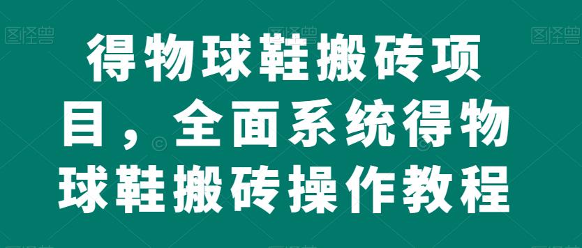 得物球鞋搬砖项目，全面系统得物球鞋搬砖操作教程【揭秘】_豪客资源库