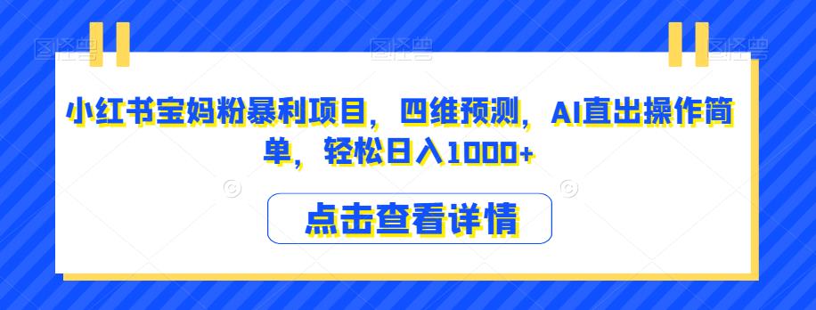 小红书宝妈粉暴利项目，四维预测，AI直出操作简单，轻松日入1000+【揭秘】_豪客资源库