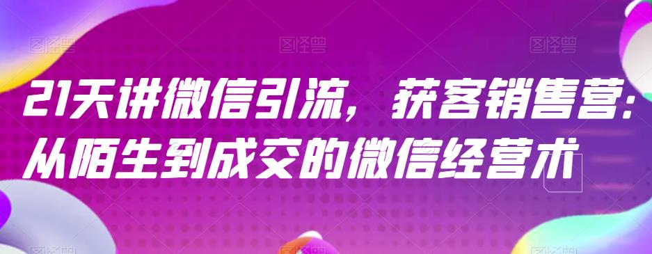 21天讲微信引流获客销售营，从陌生到成交的微信经营术_豪客资源库