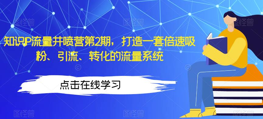 知识IP流量井喷营第2期，打造一套倍速吸粉、引流、转化的流量系统_豪客资源库