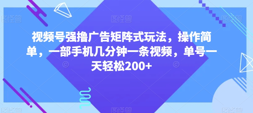 视频号强撸广告矩阵式玩法，操作简单，一部手机几分钟一条视频，单号一天轻松200+【揭秘】_豪客资源库