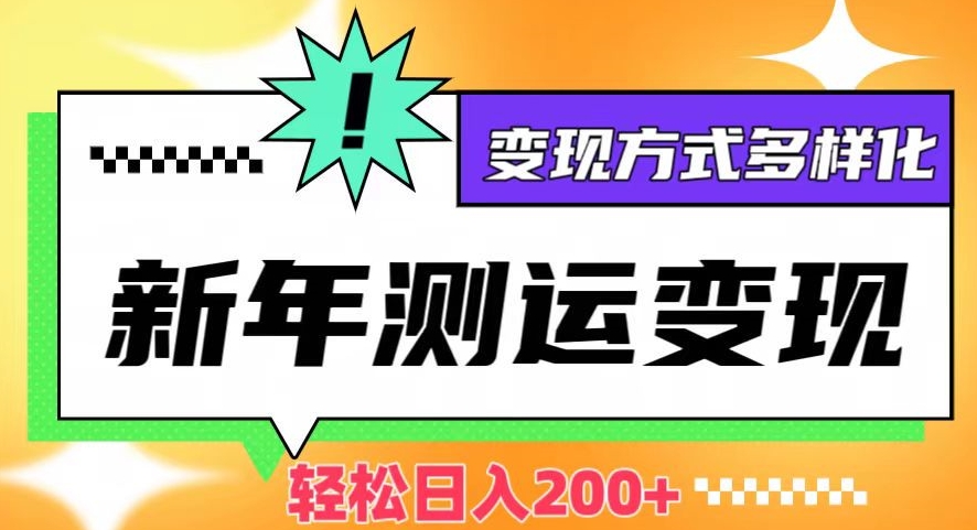 新年运势测试变现，日入200+，几分钟一条作品，变现方式多样化【揭秘】_豪客资源库