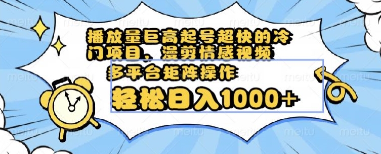 播放量巨高起号超快的冷门项目，漫剪情感视频，可多平台矩阵操作，轻松日入1000+【揭秘】_豪客资源库