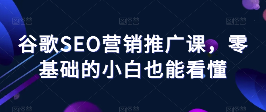 谷歌SEO营销推广课，零基础的小白也能看懂_豪客资源库