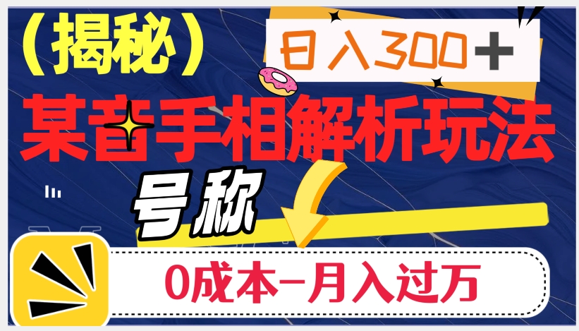 日入300+的，抖音手相解析玩法，号称0成本月入过万（揭秘）_豪客资源库