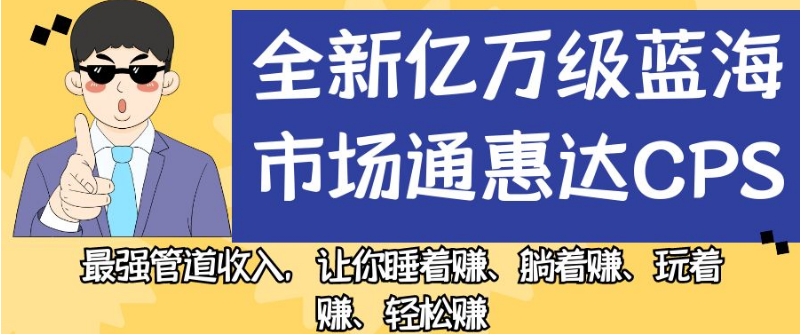 全新亿万级蓝海市场通惠达cps，最强管道收入，让你睡着赚、躺着赚、玩着赚、轻松赚【揭秘】_豪客资源库