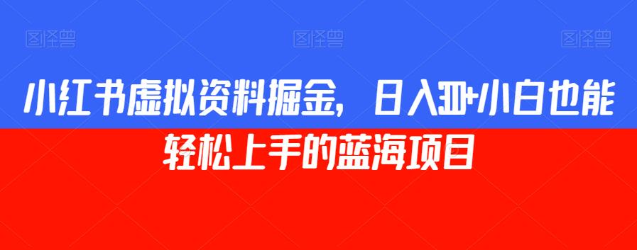 小红书虚拟资料掘金，日入300+小白也能轻松上手的蓝海项目【揭秘】_豪客资源库