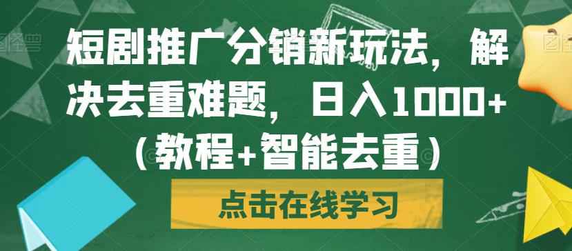 短剧推广分销新玩法，解决去重难题，日入1000+（教程+智能去重）【揭秘】_豪客资源库