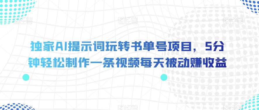 独家AI提示词玩转书单号项目，5分钟轻松制作一条视频每天被动赚收益【揭秘】_豪客资源库