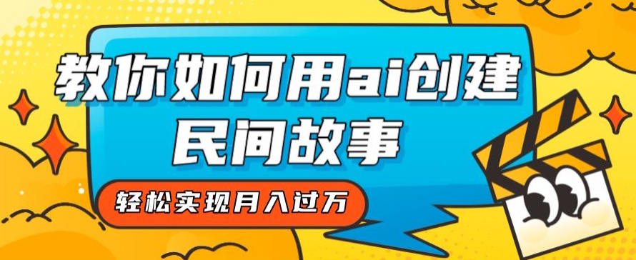 全新思路，教你如何用ai创建民间故事，轻松实现月入过万【揭秘】_豪客资源库