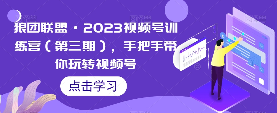 狼团联盟·2023视频号训练营（第三期），手把手带你玩转视频号_豪客资源库