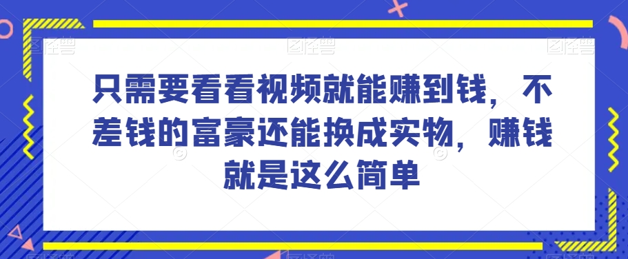 谁做过这么简单的项目？只需要看看视频就能赚到钱，不差钱的富豪还能换成实物，赚钱就是这么简单！【揭秘】_豪客资源库