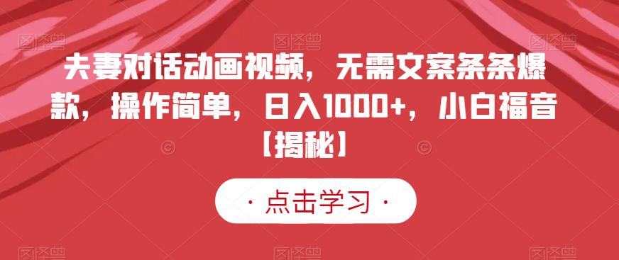 夫妻对话动画视频，无需文案条条爆款，操作简单，日入1000+，小白福音【揭秘】_豪客资源库