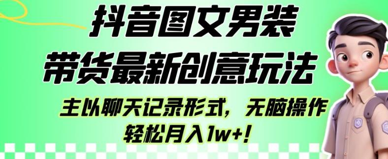 抖音图文男装带货最新创意玩法，主以聊天记录形式，无脑操作轻松月入1w+【揭秘】_豪客资源库