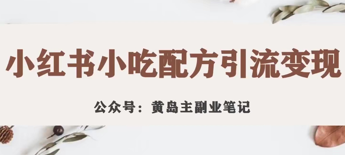 黄岛主·小红书小吃配方引流变现项目，花988买来拆解成视频版课程分享_豪客资源库