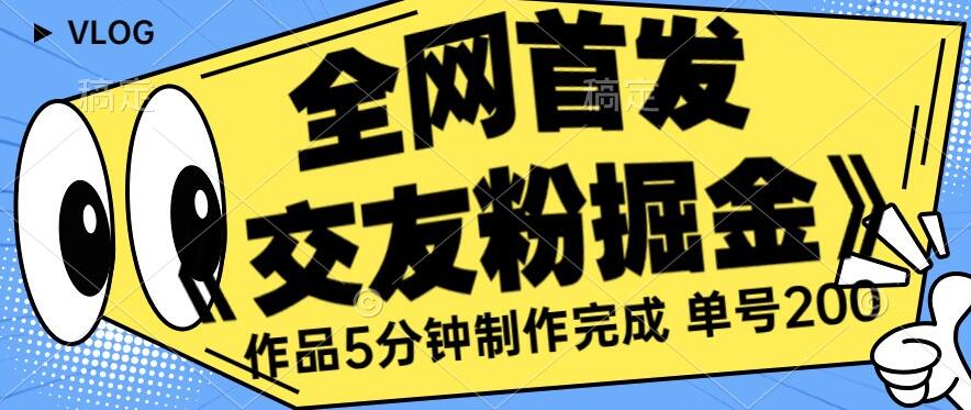 全网首发《交友粉掘金》单号一天躺赚200+作品5分钟制作完成，（长期稳定项目）【揭秘】_豪客资源库