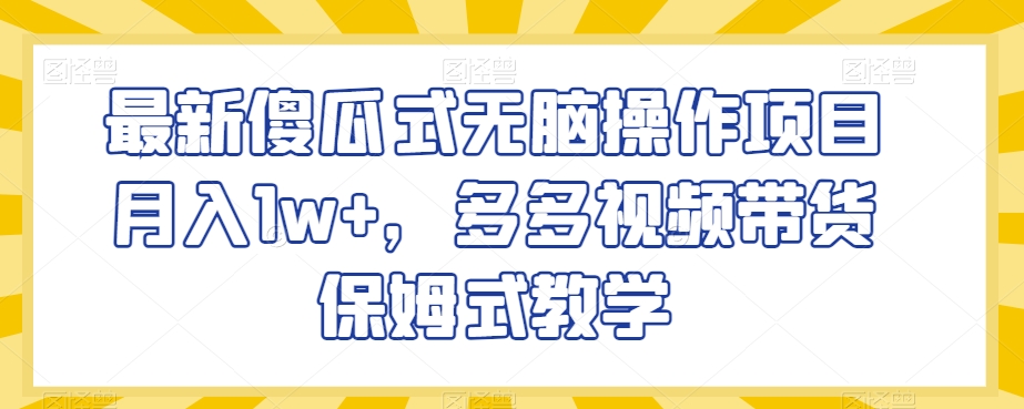 最新傻瓜式无脑操作项目月入1w+，多多视频带货保姆式教学【揭秘】_豪客资源库