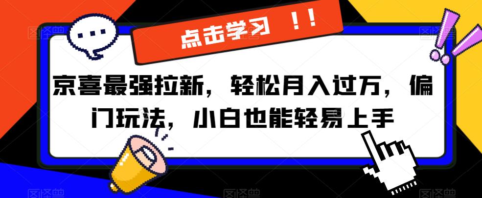 京喜最强拉新，轻松月入过万，偏门玩法，小白也能轻易上手【揭秘】_豪客资源库