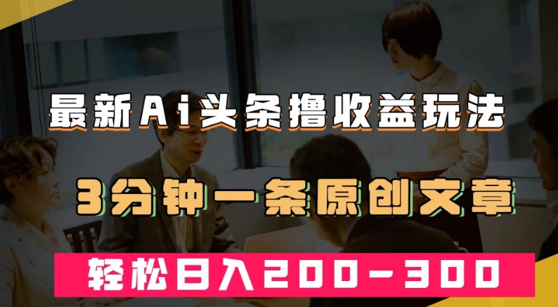 最新AI头条撸收益热门领域玩法，3分钟一条原创文章，轻松日入200-300＋_豪客资源库