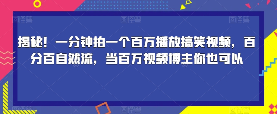 揭秘！一分钟拍一个百万播放搞笑视频，百分百自然流，当百万视频博主你也可以_豪客资源库