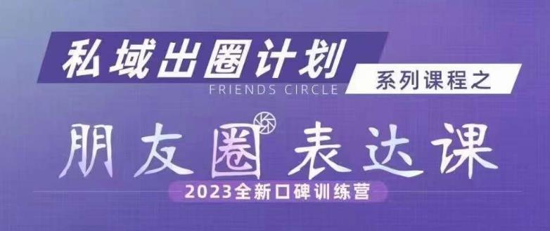 私域出圈计划系列课程之朋友圈表达课，2023全新口碑训练营_豪客资源库