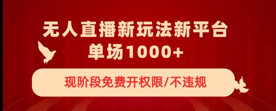 无人直播新平台新玩法，现阶段免费开授权，不违规，单场收入1000+【揭秘】_豪客资源库