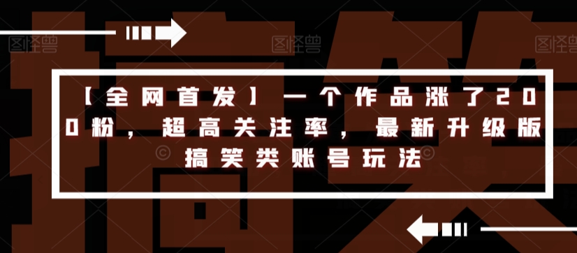 【全网首发】一个作品涨了200粉，超高关注率，最新升级版搞笑类账号玩法_豪客资源库