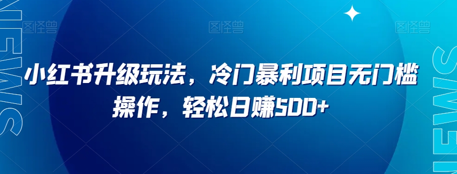 小红书升级玩法，冷门暴利项目无门槛操作，轻松日赚500+【揭秘】_豪客资源库