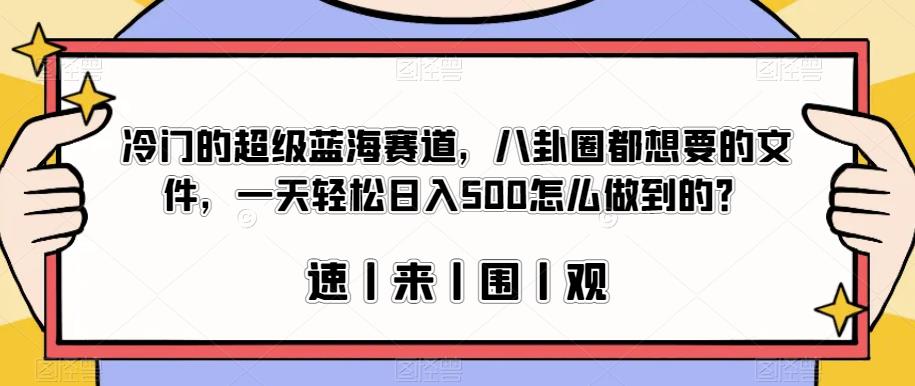 冷门的超级蓝海赛道，八卦圈都想要的文件，一天轻松日入500怎么做到的？【揭秘】_豪客资源库