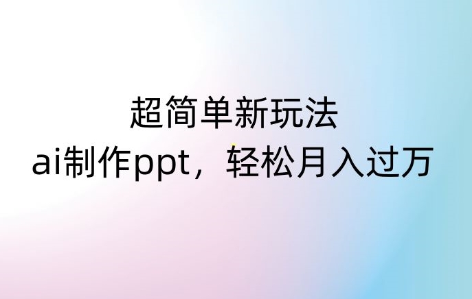 超简单新玩法，靠ai制作PPT，几分钟一个作品，小白也可以操作，月入过万【揭秘】_豪客资源库