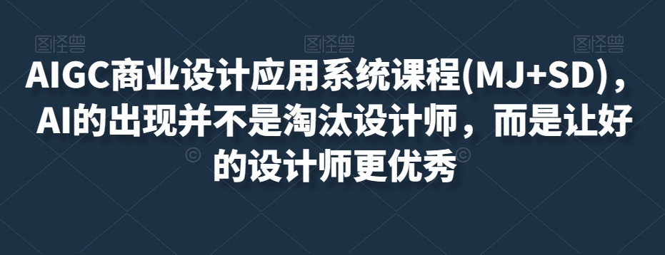 AIGC商业设计应用系统课程(MJ+SD)，AI的出现并不是淘汰设计师，而是让好的设计师更优秀_豪客资源库