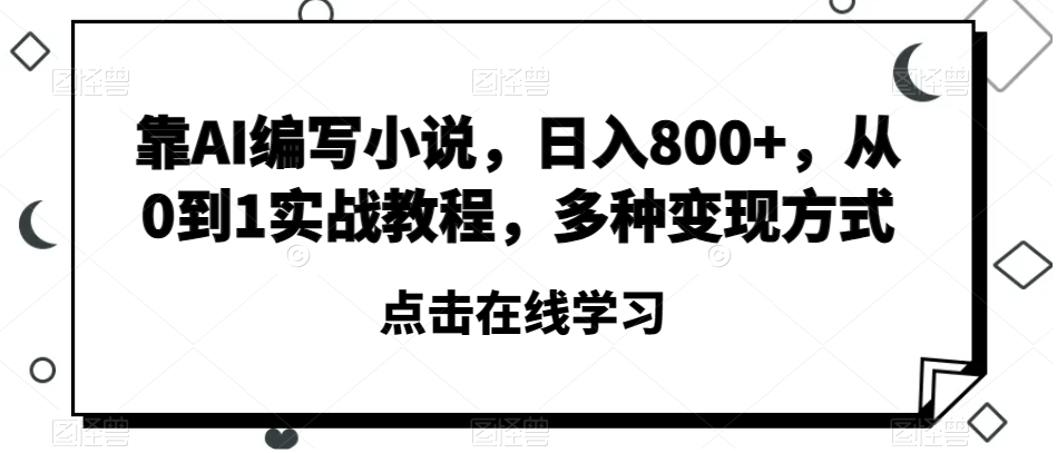 靠AI编写小说，日入800+，从0到1实战教程，多种变现方式【揭秘】_豪客资源库