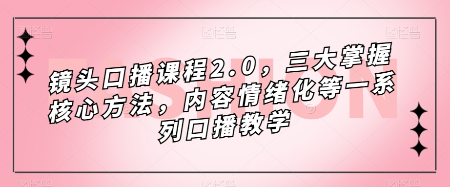 镜头口播课程2.0，三大掌握核心方法，内容情绪化等一系列口播教学_豪客资源库